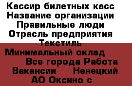 Кассир билетных касс › Название организации ­ Правильные люди › Отрасль предприятия ­ Текстиль › Минимальный оклад ­ 25 000 - Все города Работа » Вакансии   . Ненецкий АО,Оксино с.